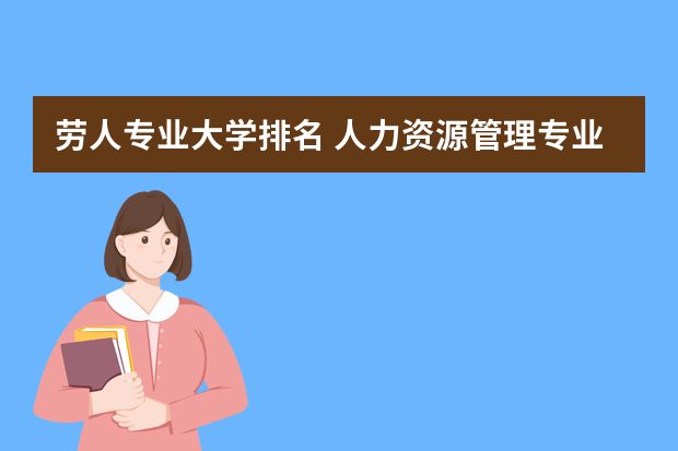 劳人专业大学排名 人力资源管理专业的大学排名